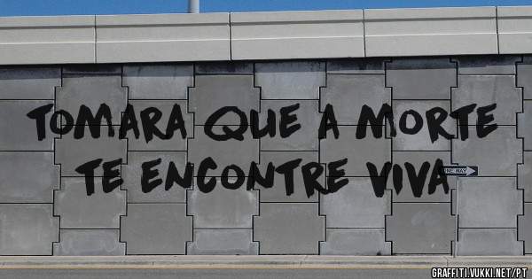 tomara que a morte te encontre viva 