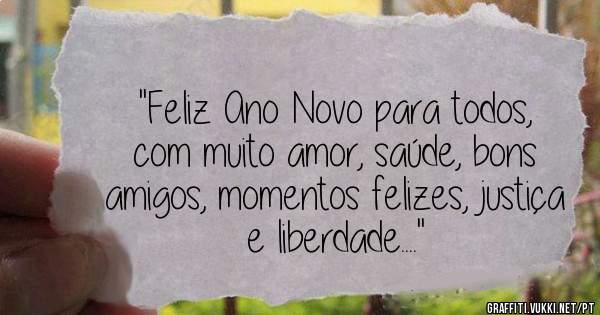 ''Feliz Ano Novo para todos, com muito amor, saúde, bons amigos, momentos felizes, justiça e liberdade....''