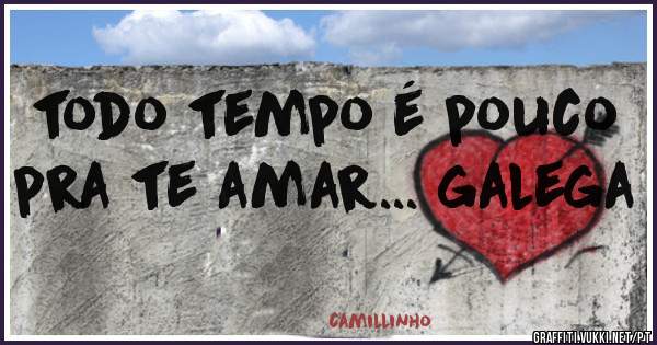 todo tempo é pouco pra te amar... galega