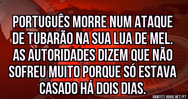 Português morre num ataque de tubarão na sua lua de mel. As autoridades dizem que não sofreu muito porque só estava casado há dois dias.