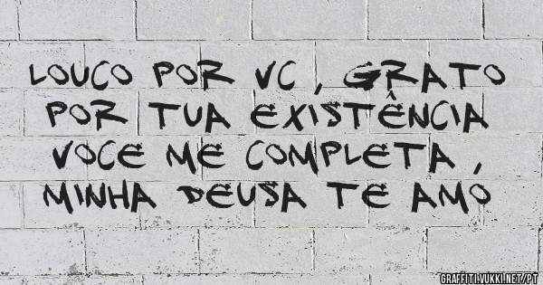 Louco por vc , Grato por tua existência Voce me Completa , Minha Deusa Te amo