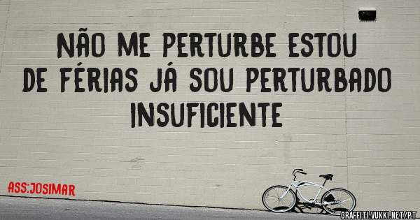 Não me perturbe estou de férias já sou perturbado insuficiente 