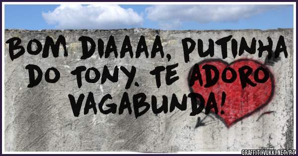 Bom diaaaa, putinha do Tony. Te adoro vagabunda!