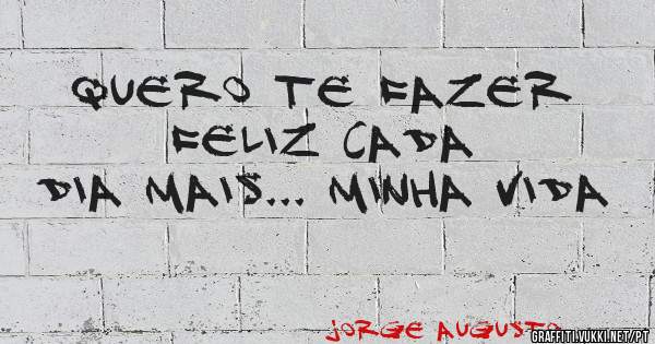 Quero te fazer feliz cada 
dia mais... Minha vida 