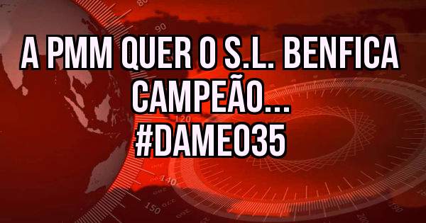 A PMM quer o S.L. Benfica campeão...
#Dameo35